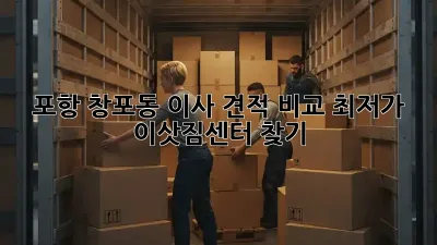 포항 창포동 이사 견적 비교, 최저가 이삿짐센터 찾기!