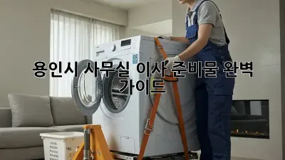 용인시 사무실 이사 준비물 완벽 가이드