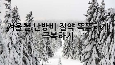 겨울철 난방비 절약, 똑똑하게 극복하기!