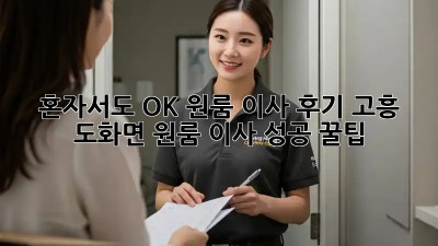 혼자서도 OK! 원룸 이사 후기: 고흥 도화면 원룸 이사 성공 꿀팁